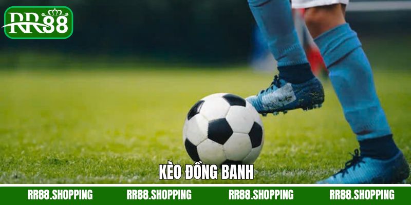 Kèo Đồng Banh - Cách Chơi Dễ Dàng, Thắng Lớn Không Lo Rủi Ro